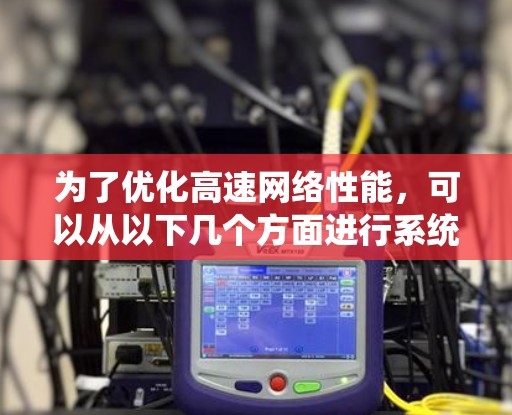 为了优化高速网络性能,可以从以下几个方面进行系统规划和实施 为了优化高速网络性能,可以从以下几个方面进行系统规划和实施