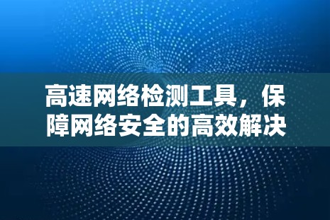 高速网络检测工具,保障网络安全的高效解决方案 高速网络检测工具,保障网络安全的高效解决方案