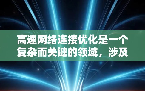 高速网络连接优化是一个复杂而关键的领域，涉及多个方面的优化。以下是对高速网络连接优化方法的详细总结