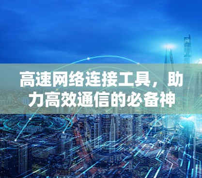高速网络连接工具,助力高效通信的必备神器 高速网络连接工具,助力高效通信的必备神器