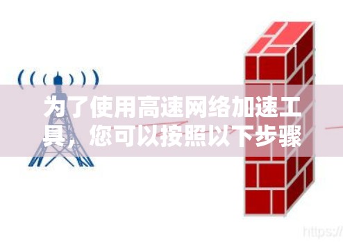 为了使用高速网络加速工具，您可以按照以下步骤进行
