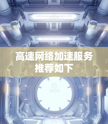 高速网络加速服务推荐如下 高速网络加速服务推荐如下