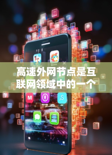高速外网节点是互联网领域中的一个重要组成部分,主要负责处理外部网络的服务器和数据传输。以下是对高速外网节点的详细分析 高速外网节点是互联网领域中的一个重要组成部分,主要负责处理外部网络的服务器和数据传输。以下是对高速外网节点的详细分析
