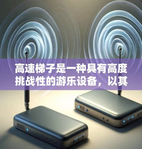 高速梯子是一种具有高度挑战性的游乐设备，以其惊险的运作和丰富的玩法而闻名。以下是对高速梯子的详细介绍