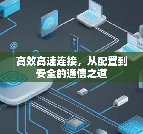 高效高速连接,从配置到安全的通信之道 高效高速连接,从配置到安全的通信之道