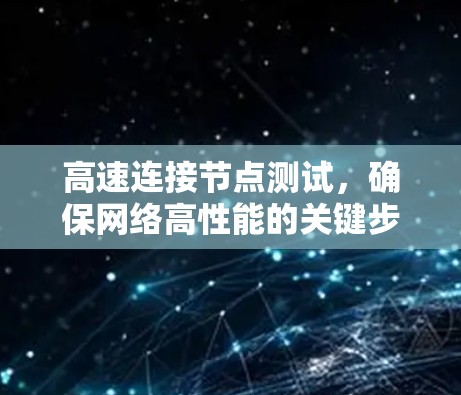 高速连接节点测试,确保网络高性能的关键步骤 高速连接节点测试,确保网络高性能的关键步骤