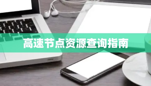 高速节点资源查询指南 高速节点资源查询指南