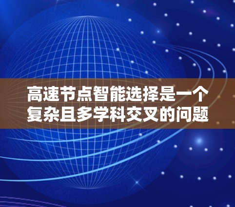 高速节点智能选择是一个复杂且多学科交叉的问题,旨在优化车辆或智能设备在高速路上的决策。以下是该问题的详细分析和解决方案 高速节点智能选择是一个复杂且多学科交叉的问题,旨在优化车辆或智能设备在高速路上的决策。以下是该问题的详细分析和解决方案