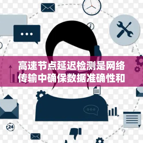 高速节点延迟检测是网络传输中确保数据准确性和实时性的关键技术,尤其在高精度控制的系统中至关重要。以下是对高速节点延迟检测的详细总结 高速节点延迟检测是网络传输中确保数据准确性和实时性的关键技术,尤其在高精度控制的系统中至关重要。以下是对高速节点延迟检测的详细总结