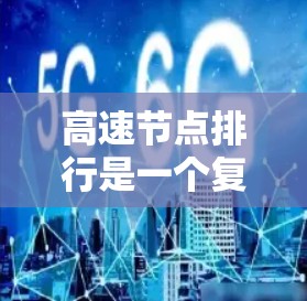 高速节点排行是一个复杂且重要的概念，特别是在云计算和云平台的建设和优化中。以下是对高速节点排行的详细分析和总结