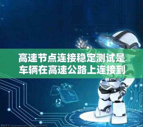 高速节点连接稳定测试是车辆在高速公路上连接到设备的首要技术,确保信号稳定,支持设备使用。以下是该技术的详细介绍 高速节点连接稳定测试是车辆在高速公路上连接到设备的首要技术,确保信号稳定,支持设备使用。以下是该技术的详细介绍