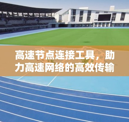 高速节点连接工具,助力高速网络的高效传输 高速节点连接工具,助力高速网络的高效传输