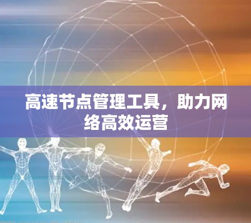 高速节点管理工具，助力网络高效运营