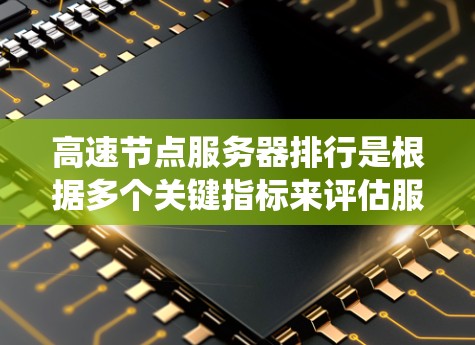 高速节点服务器排行是根据多个关键指标来评估服务器性能和选择的最佳服务器。以下是基于延迟、带宽、响应时间、错误处理时间、系统稳定性和资源分配等方面的重要指标 高速节点服务器排行是根据多个关键指标来评估服务器性能和选择的最佳服务器。以下是基于延迟、带宽、响应时间、错误处理时间、系统稳定性和资源分配等方面的重要指标