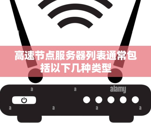 高速节点服务器列表通常包括以下几种类型 高速节点服务器列表通常包括以下几种类型