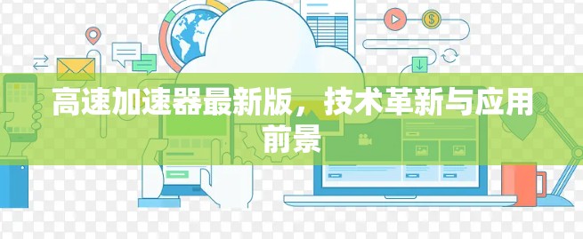 高速加速器最新版，技术革新与应用前景