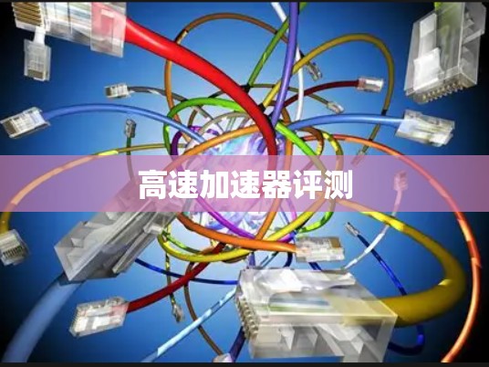 高速加速器评测 高速加速器评测