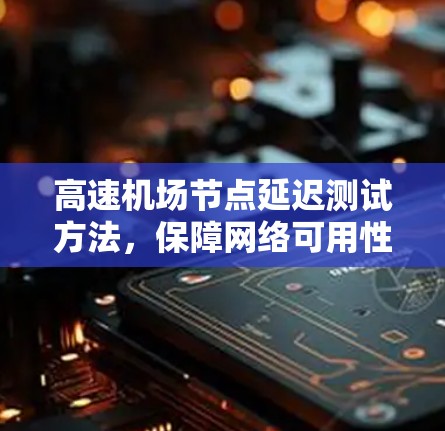 高速机场节点延迟测试方法,保障网络可用性的关键手段 高速机场节点延迟测试方法,保障网络可用性的关键手段