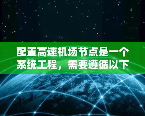 配置高速机场节点是一个系统工程,需要遵循以下步骤来确保机场的高效运行 配置高速机场节点是一个系统工程,需要遵循以下步骤来确保机场的高效运行