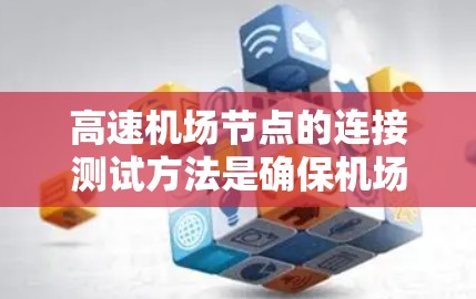 高速机场节点的连接测试方法是确保机场能够正常工作的重要步骤。以下是详细的步骤和方法,帮助您理解如何进行高速机场节点的连接测试 高速机场节点的连接测试方法是确保机场能够正常工作的重要步骤。以下是详细的步骤和方法,帮助您理解如何进行高速机场节点的连接测试