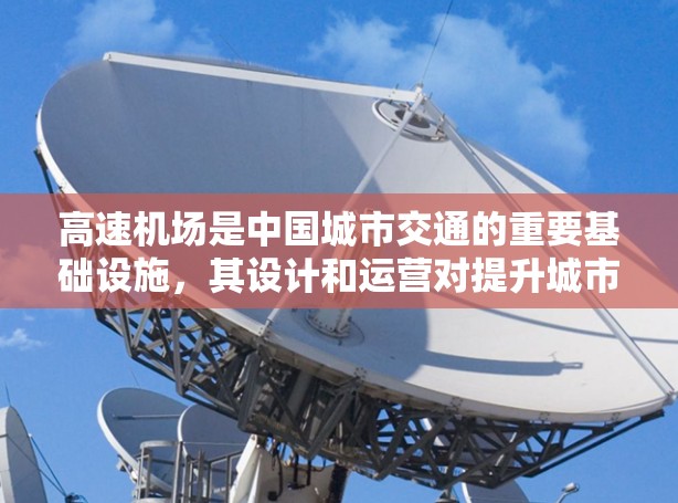 高速机场是中国城市交通的重要基础设施,其设计和运营对提升城市交通效率、优化城市交通具有重要意义。以下是对高速机场的一些关键点 高速机场是中国城市交通的重要基础设施,其设计和运营对提升城市交通效率、优化城市交通具有重要意义。以下是对高速机场的一些关键点