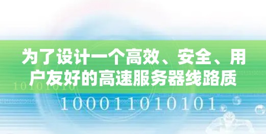 为了设计一个高效、安全、用户友好的高速服务器线路质量检测平台,可以按照以下步骤进行 为了设计一个高效、安全、用户友好的高速服务器线路质量检测平台,可以按照以下步骤进行