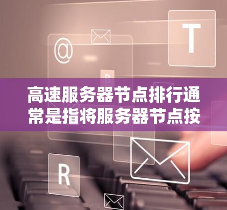 高速服务器节点排行通常是指将服务器节点按连接速度或延迟进行排序,以优化资源分配和故障处理。以下是高速服务器节点排行的一些常见分类和应用场景 高速服务器节点排行通常是指将服务器节点按连接速度或延迟进行排序,以优化资源分配和故障处理。以下是高速服务器节点排行的一些常见分类和应用场景