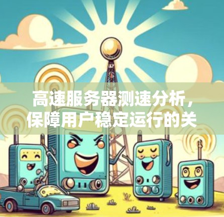 高速服务器测速分析,保障用户稳定运行的关键因素 高速服务器测速分析,保障用户稳定运行的关键因素