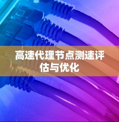 高速代理节点测速评估与优化