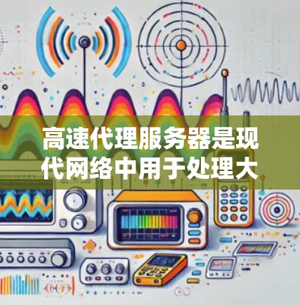 高速代理服务器是现代网络中用于处理大量数据和请求的服务器，其性能直接影响用户体验和业务效率。为了评估高速代理服务器的性能，可以从以下几个方面入手