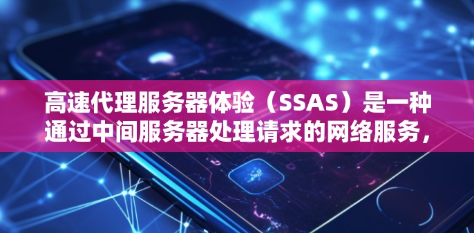 高速代理服务器体验（SSAS）是一种通过中间服务器处理请求的网络服务，旨在提升服务器的响应速度和用户体验。以下是对SSAS的详细分析和总结