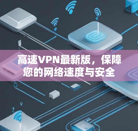 高速VPN最新版,保障您的网络速度与安全 高速VPN最新版,保障您的网络速度与安全