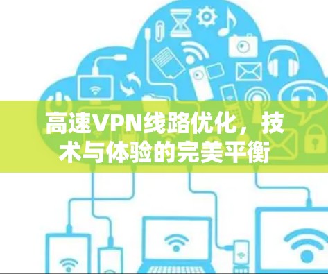 高速VPN线路优化，技术与体验的完美平衡