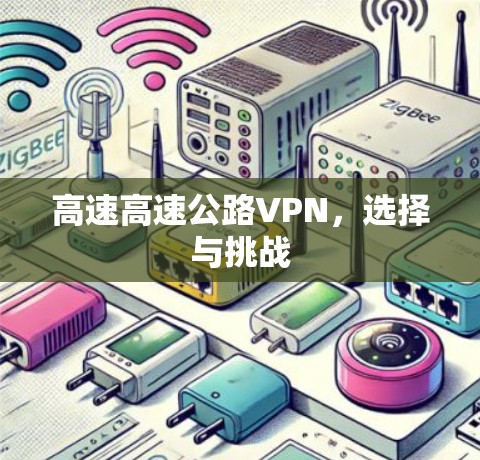 高速高速公路VPN,选择与挑战 高速高速公路VPN,选择与挑战