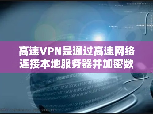 高速VPN是通过高速网络连接本地服务器并加密数据的技术，广泛应用于远程办公和数据传输。以下是对高速VPN的全面概述，涵盖设置、安全、设备管理、数据备份和评估等方面