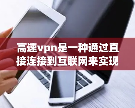 高速vpn是一种通过直接连接到互联网来实现VPN技术,具有以下优势 高速vpn是一种通过直接连接到互联网来实现VPN技术,具有以下优势