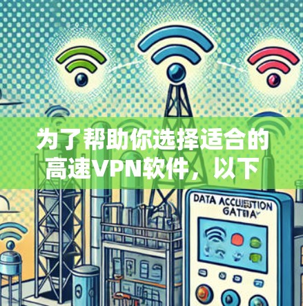 为了帮助你选择适合的高速VPN软件，以下是一些综合考虑的因素和推荐列表，供你参考