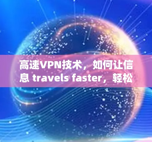 高速VPN技术,如何让信息 travels faster,轻松连接 anywhere 高速VPN技术,如何让信息 travels faster,轻松连接 anywhere