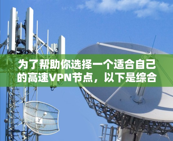 为了帮助你选择一个适合自己的高速VPN节点,以下是综合考虑的关键因素和推荐平台 为了帮助你选择一个适合自己的高速VPN节点,以下是综合考虑的关键因素和推荐平台