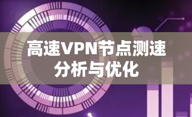 高速VPN节点测速分析与优化
