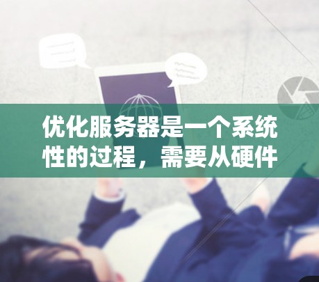 优化服务器是一个系统性的过程，需要从硬件、软件和网络等多个方面入手。以下是一个结构清晰的优化计划
