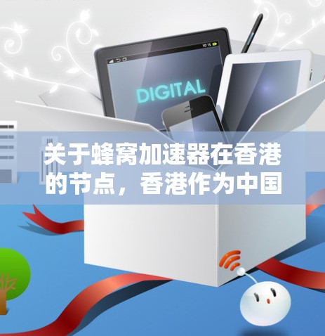 关于蜂窝加速器在香港的节点,香港作为中国的一个重要金融和金融创新中心,拥有多个专注于加速技术应用的加速器。以下是关于香港蜂窝加速器的常见节点及其特点 关于蜂窝加速器在香港的节点,香港作为中国的一个重要金融和金融创新中心,拥有多个专注于加速技术应用的加速器。以下是关于香港蜂窝加速器的常见节点及其特点